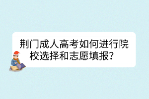 荆门成人高考如何进行院校选择和志愿填报？