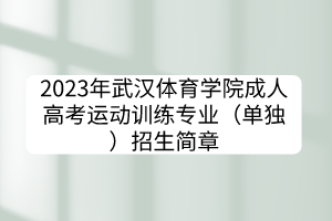 2023年武汉体育学院成人高考运动训练专业（单独）招生简章