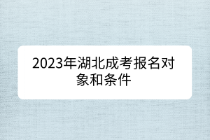 2023年湖北成考报名对象和条件