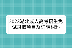 2023湖北成人高考招生免试录取项目及证明材料