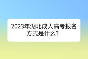 2023年湖北成人高考报名方式是什么？