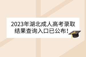 2023年湖北成人高考录取结果查询入口已公布！