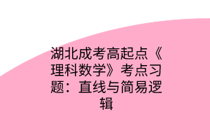 湖北成考高起点《理科数学》考点习题：直线与简易逻辑