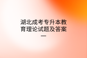 湖北成考专升本教育理论试题及答案一(图1)