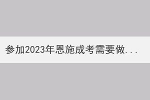 参加2023年恩施成考需要做好哪些准备？(图1)