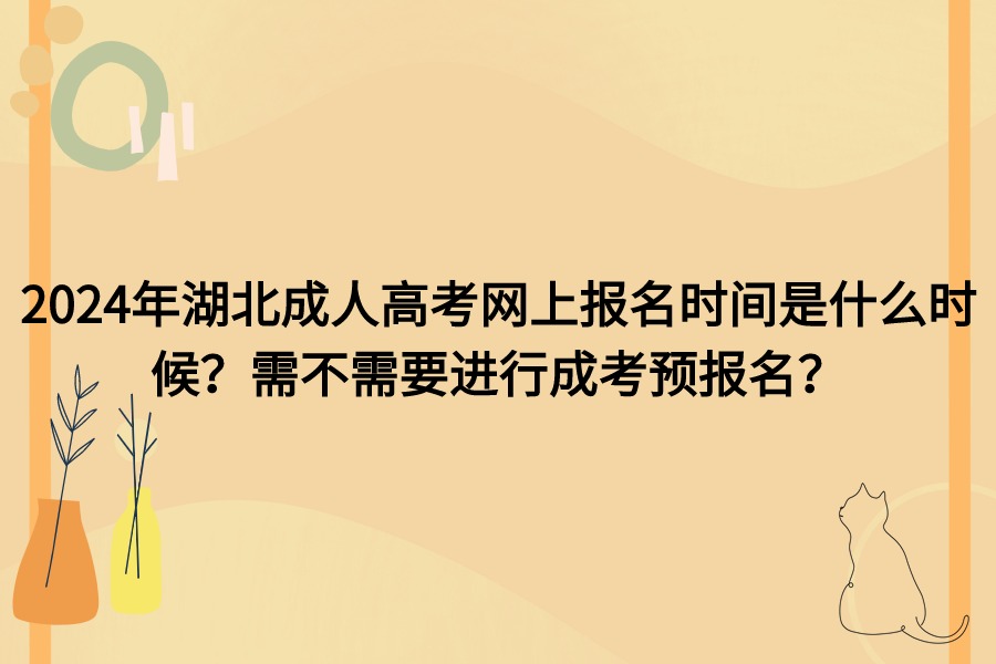 2024年湖北成人高考什么时候报名？需要进行预报名吗？