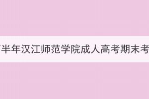 2023年下半年汉江师范学院成人高考期末考试通知