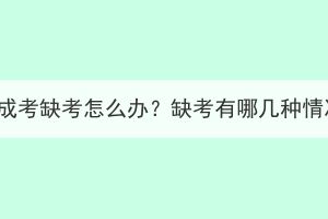 湖北成考缺考怎么办？缺考有哪几种情况？(图1)