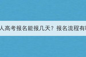 湖北成人高考报名能报几天？报名流程有哪些？