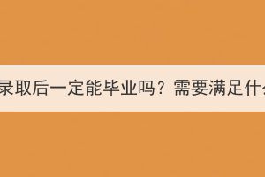 湖北成考录取后一定能毕业吗？需要满足什么条件？(图1)