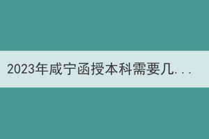 2023年咸宁函授本科需要几年可以拿到毕业证？(图1)