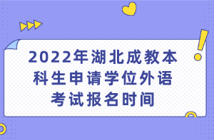 2022年湖北成教本科生申请学位外语考试报名时间