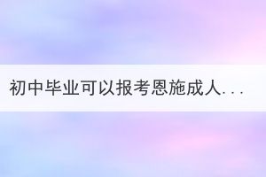 初中毕业可以报考恩施成人高考本科吗？(图1)