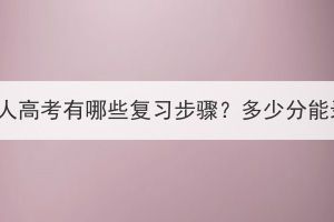 湖北成人高考有哪些复习步骤？多少分能录取？(图1)