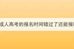 湖北成人高考的报名时间错过了还能报吗？