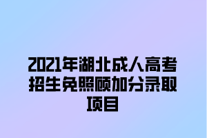 2021年湖北成人高考照顾加分录取项目(图1)