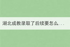 湖北成教录取了后续要怎么做(图1)