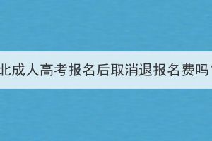 湖北成人高考报名后取消退报名费吗？(图1)