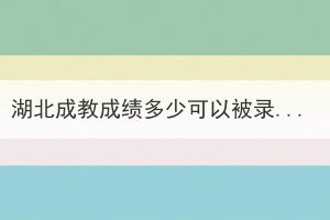 湖北成教成绩多少可以被录取？(图1)