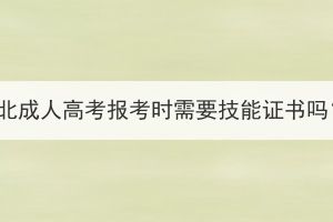 湖北成人高考报考时需要技能证书吗？(图1)