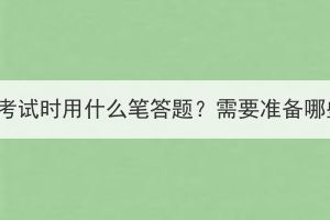 湖北成考考试时用什么笔答题？需要准备哪些文具？(图1)