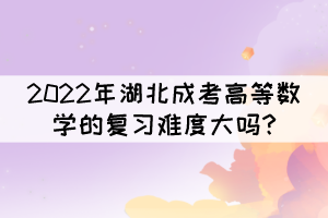2022年湖北成考高等数学的复习难度大吗?(图1)